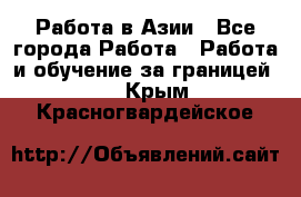 Работа в Азии - Все города Работа » Работа и обучение за границей   . Крым,Красногвардейское